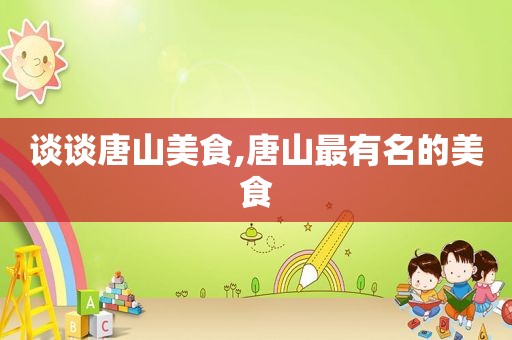 谈谈唐山美食,唐山最有名的美食