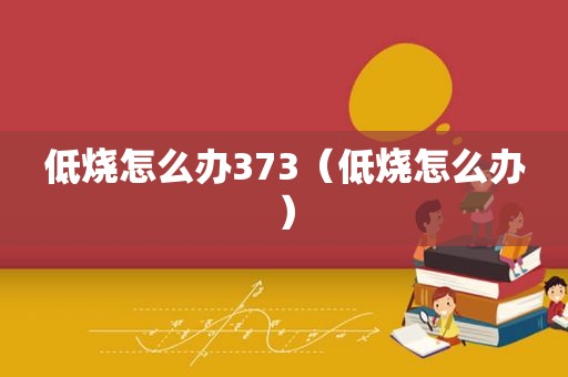 低烧怎么办373（低烧怎么办）