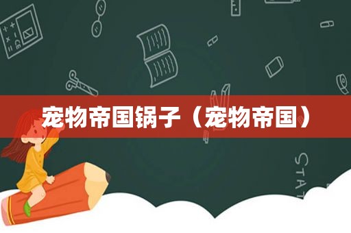 宠物帝国锅子（宠物帝国）