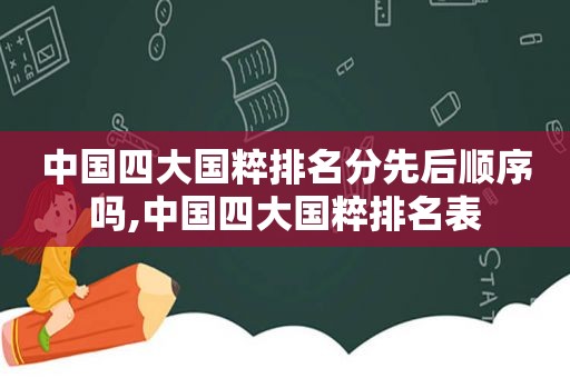 中国四大国粹排名分先后顺序吗,中国四大国粹排名表