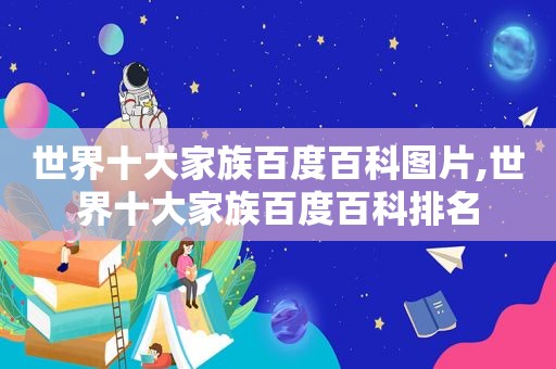 世界十大家族百度百科图片,世界十大家族百度百科排名
