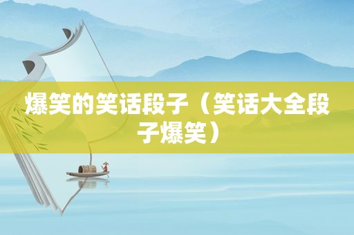 爆笑的笑话段子（笑话大全段子爆笑）