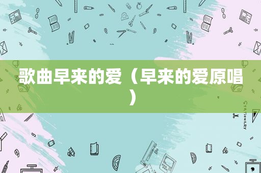 歌曲早来的爱（早来的爱原唱）