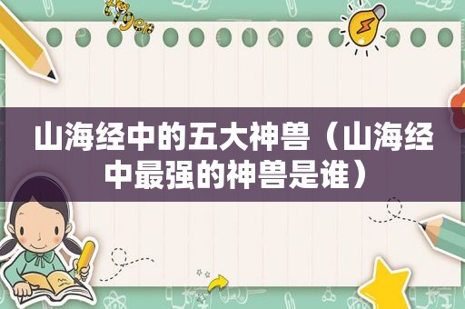 山海经中的五大神兽（山海经中最强的神兽是谁）