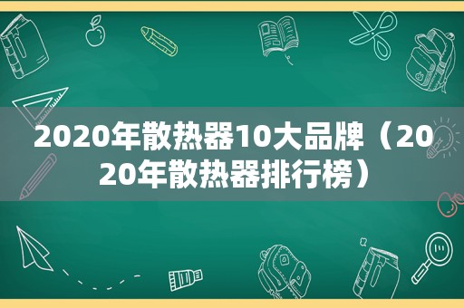 2020年散热器10大品牌（2020年散热器排行榜）
