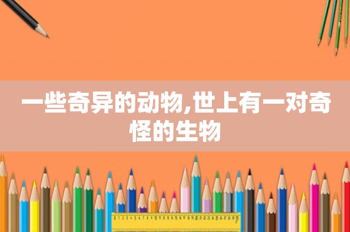 一些奇异的动物,世上有一对奇怪的生物