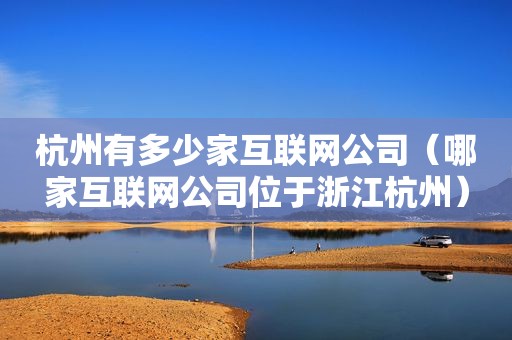 杭州有多少家互联网公司（哪家互联网公司位于浙江杭州）