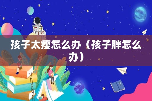 孩子太瘦怎么办（孩子胖怎么办）