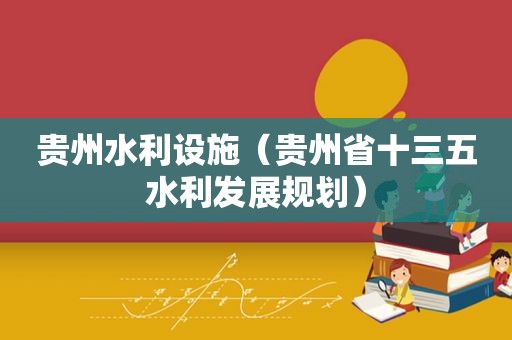 贵州水利设施（贵州省十三五水利发展规划）