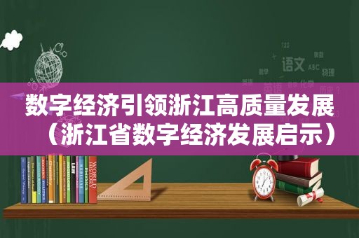 数字经济引领浙江高质量发展（浙江省数字经济发展启示）