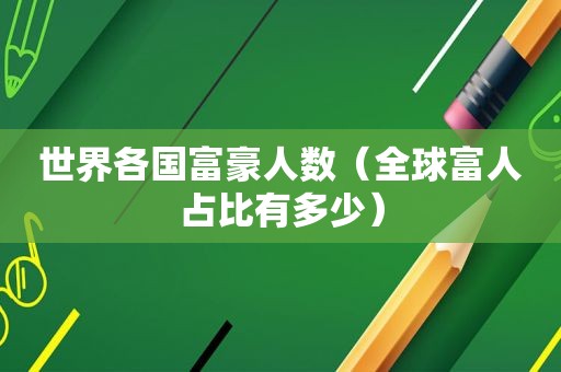 世界各国富豪人数（全球富人占比有多少）