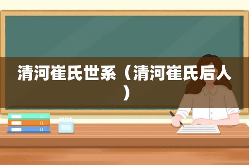清河崔氏世系（清河崔氏后人）