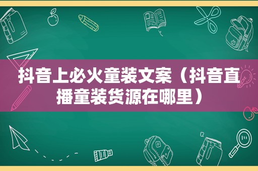 抖音上必火童装文案（抖音直播童装货源在哪里）
