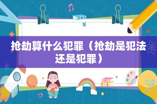 抢劫算什么犯罪（抢劫是犯法还是犯罪）