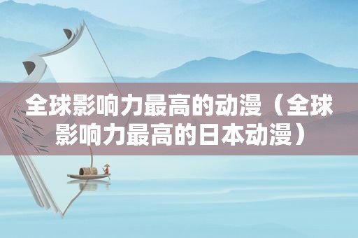 全球影响力最高的动漫（全球影响力最高的日本动漫）