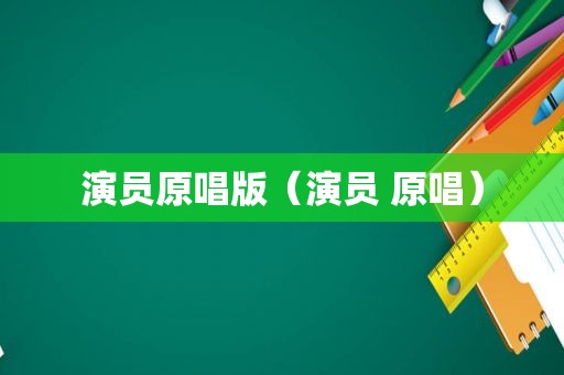 演员原唱版（演员 原唱）