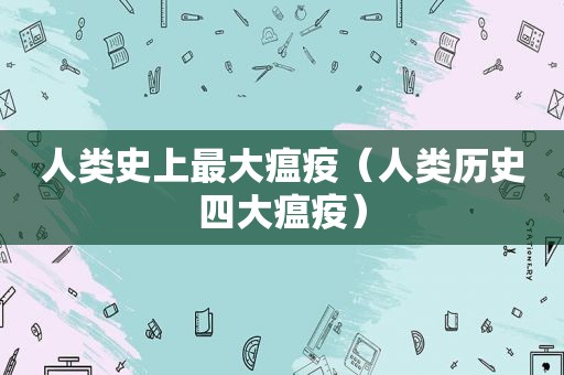 人类史上最大瘟疫（人类历史四大瘟疫）