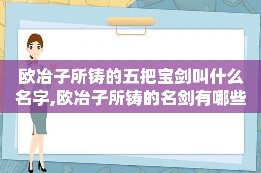 欧冶子所铸的五把宝剑叫什么名字,欧冶子所铸的名剑有哪些