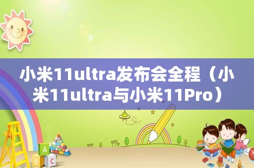 小米11ultra发布会全程（小米11ultra与小米11Pro）
