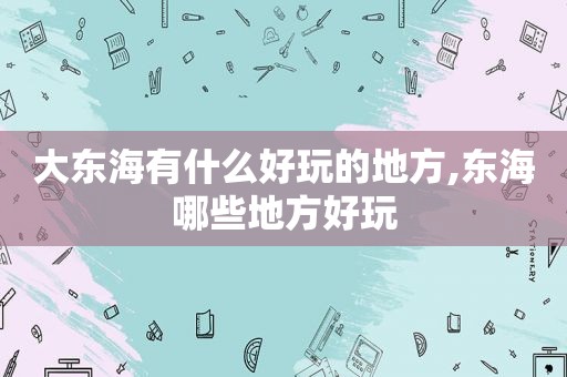 大东海有什么好玩的地方,东海哪些地方好玩