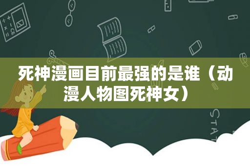 死神漫画目前最强的是谁（动漫人物图死神女）