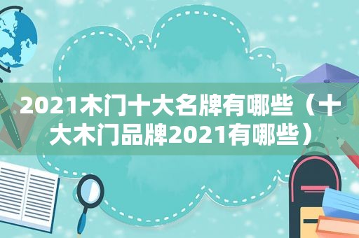 2021木门十大名牌有哪些（十大木门品牌2021有哪些）