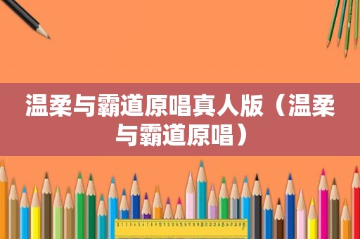 温柔与霸道原唱真人版（温柔与霸道原唱）