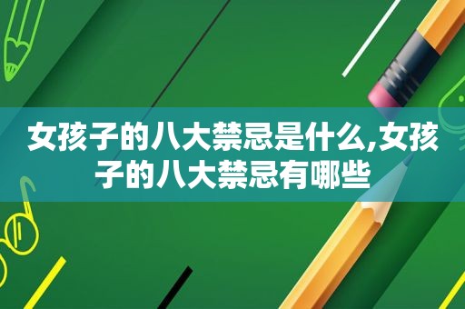 女孩子的八大禁忌是什么,女孩子的八大禁忌有哪些