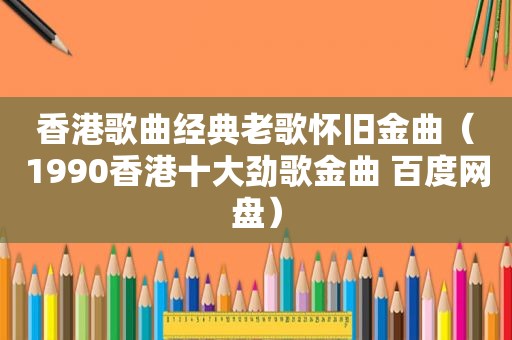 香港歌曲经典老歌怀旧金曲（1990香港十大劲歌金曲 百度网盘）