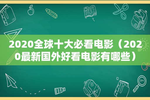 2020全球十大必看电影（2020最新国外好看电影有哪些）