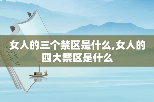 女人的三个禁区是什么,女人的四大禁区是什么