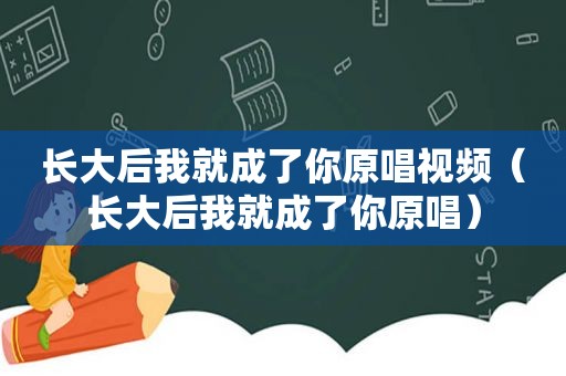 长大后我就成了你原唱视频（长大后我就成了你原唱）