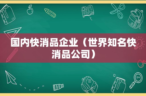 国内快消品企业（世界知名快消品公司）