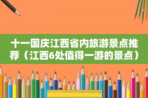 十一国庆江西省内旅游景点推荐（江西6处值得一游的景点）