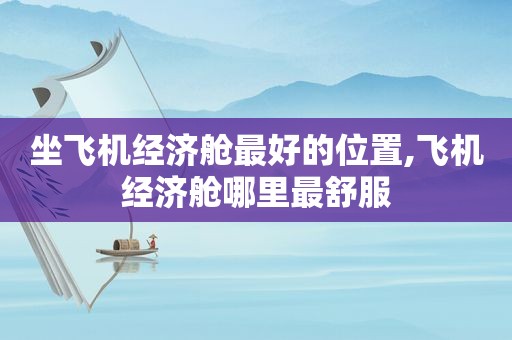 坐飞机经济舱最好的位置,飞机经济舱哪里最舒服
