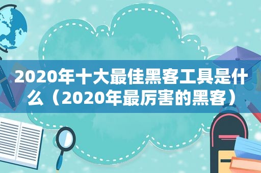 2020年十大最佳黑客工具是什么（2020年最厉害的黑客）