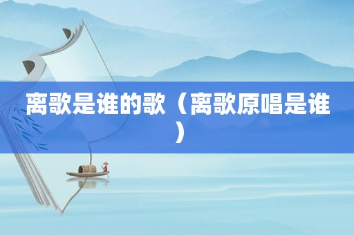 离歌是谁的歌（离歌原唱是谁）