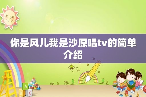 你是风儿我是沙原唱tv的简单介绍