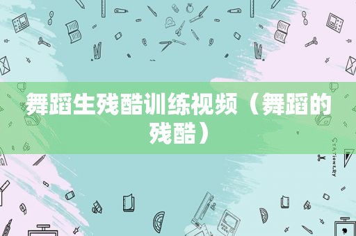 舞蹈生残酷训练视频（舞蹈的残酷）