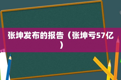 张坤发布的报告（张坤亏57亿）