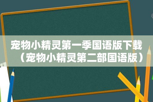 宠物小精灵第一季国语版下载（宠物小精灵第二部国语版）