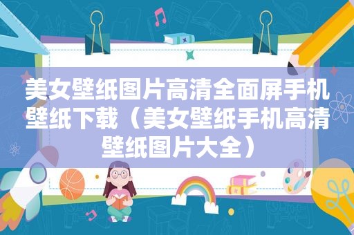 美女壁纸图片高清全面屏手机壁纸下载（美女壁纸手机高清壁纸图片大全）