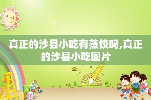 真正的沙县小吃有蒸饺吗,真正的沙县小吃图片