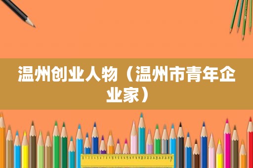 温州创业人物（温州市青年企业家）