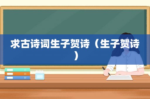 求古诗词生子贺诗（生子贺诗）