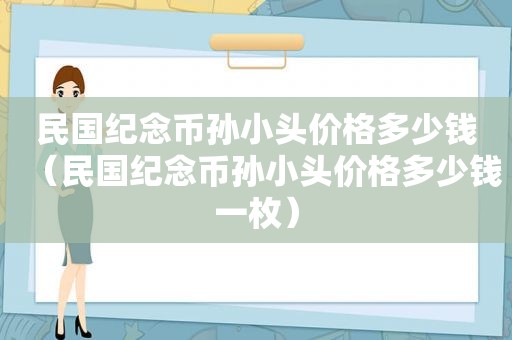 民国纪念币孙小头价格多少钱（民国纪念币孙小头价格多少钱一枚）