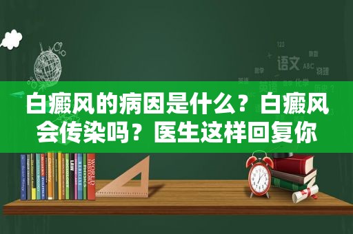白癜风的病因是什么？白癜风会传染吗？医生这样回复你