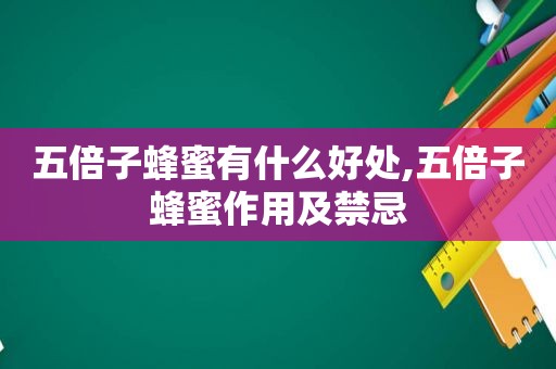 五倍子蜂蜜有什么好处,五倍子蜂蜜作用及禁忌