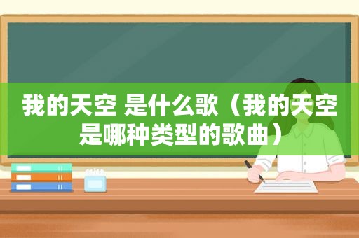 我的天空 是什么歌（我的天空是哪种类型的歌曲）