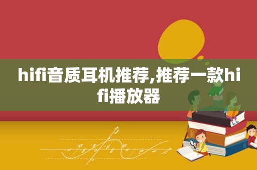 hifi音质耳机推荐,推荐一款hifi播放器